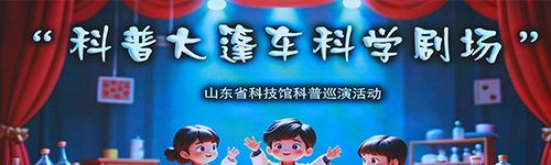 山东省科技馆“科普大篷车剧场”全省巡演活动